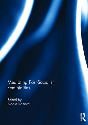 Mediating Post-Socialist Femininities - Kaneva, Nadia (Editor)