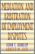 Mediation and Arbitration of Employment Disputes - Dunlop, John T, Professor, and Zack, Arnold M