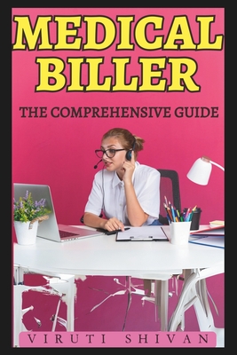 Medical Biller - The Comprehensive Guide: Mastering the Art of Healthcare Billing and Coding - Shivan, Viruti