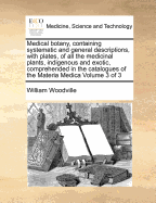 Medical Botany, Containing Systematic and General Descriptions, with Plates of All the Medicinal Plants, Indigenous and Exotic, Vol. 2 of 3: Comprehended in the Catalogues of the Materia Medica, as Published by the Royal Colleges of Physicians of London a