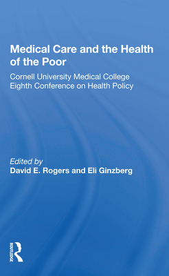 Medical Care and the Health of the Poor: Cornell University Medical College Eighth Conference on Health Policy - Rogers, David E (Editor)