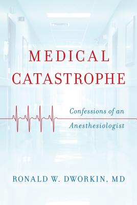 Medical Catastrophe: Confessions of an Anesthesiologist - Dworkin, Ronald W