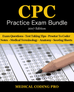 Medical Coding Cpc Practice Exam Bundle - 2017 Edition: 150 Cpc Practice Exam Questions, Answers, Full Rationale, Medical Terminology, Common Anatomy, the Exam Strategy, Proctor to Coder Notes and Scoring Sheets