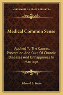 Medical Common Sense: Applied To The Causes, Prevention And Cure Of Chronic Diseases And Unhappiness In Marriage