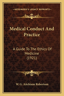 Medical Conduct and Practice: A Guide to the Ethics of Medicine (1921) - Robertson, W G Aitchison