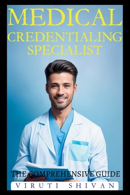 Medical Credentialing Specialist - The Comprehensive Guide - Shivan, Viruti