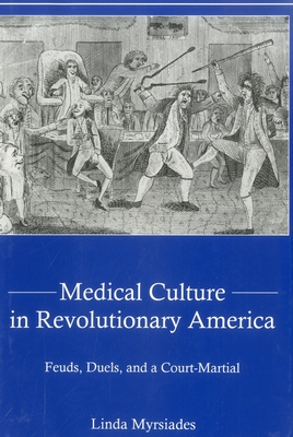 Medical Culture in Revolutionary America: Feuds, Duels and a Court Martial - Myrsiades, Linda