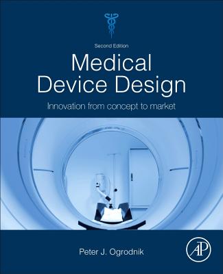 Medical Device Design: Innovation from Concept to Market - Ogrodnik, Peter J.