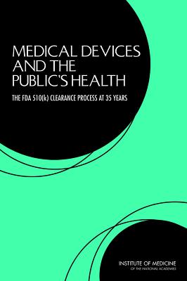 Medical Devices and the Public's Health: The FDA 510(k) Clearance Process at 35 Years - Institute of Medicine, and Board on Population Health and Public Health Practice, and Committee on the Public Health...