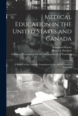 Medical Education in the United States and Canada: a Report to the Carnegie Foundation for the Advancement of Teaching - Flexner, Abraham 1866-1959, and Pritchett, Henry S (Henry Smith) 18 (Creator), and Carnegie Foundation for the Advancement...