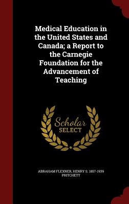 Medical Education in the United States and Canada; a Report to the Carnegie Foundation for the Advancement of Teaching - Flexner, Abraham, and Pritchett, Henry S 1857-1939