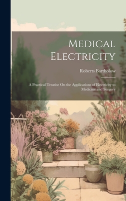 Medical Electricity: A Practical Treatise On the Applications of Electricity to Medicine and Surgery - Bartholow, Roberts