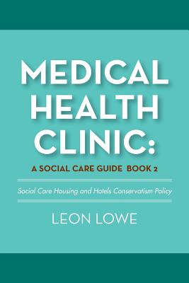 Medical Health Clinic: a Social Care Guide Book 2: Social Care Housing and Hotels Conservatism Policy - Lowe, Leon