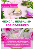 Medical Herbalism for Beginners: The Complete Naturopathic Guide of Medical Herbs. Transform Everyday Ingredients into Foods and Remedies That Heal. Includes Natural Antivirals and Antibiotics with No Side Effect. How to Make Antibiotic Essential Oils...