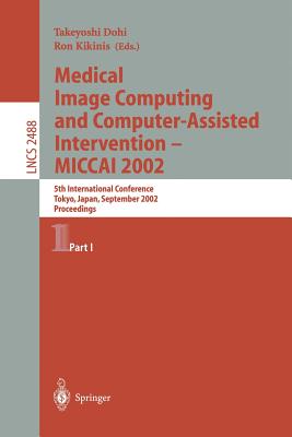 Medical Image Computing and Computer-Assisted Intervention - Miccai 2002: 5th International Conference, Tokyo, Japan, September 25-28, 2002, Proceedings, Part I - Dohi, Takeyoshi (Editor), and Kikins, Ron (Editor)