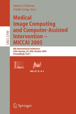 Medical Image Computing and Computer-Assisted Intervention - Miccai 2005: 8th International Conference, Palm Springs, Ca, Usa, October 26-29, 2005, Proceedings, Part I - Duncan, James, Dr. (Editor)