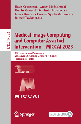 Medical Image Computing and Computer Assisted Intervention - MICCAI 2023: 26th International Conference, Vancouver, BC, Canada, October 8-12, 2023, Proceedings, Part III - Greenspan, Hayit (Editor), and Madabhushi, Anant (Editor), and Mousavi, Parvin (Editor)