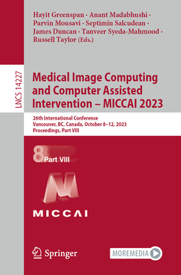 Medical Image Computing and Computer Assisted Intervention - MICCAI 2023: 26th International Conference, Vancouver, BC, Canada, October 8-12, 2023, Proceedings, Part VIII - Greenspan, Hayit (Editor), and Madabhushi, Anant (Editor), and Mousavi, Parvin (Editor)