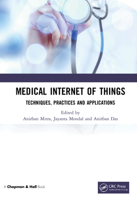 Medical Internet of Things: Techniques, Practices and Applications - Mitra, Anirban (Editor), and Mondal, Jayanta (Editor), and Das, Anirban (Editor)