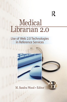 Medical Librarian 2.0: Use of Web 2.0 Technologies in Reference Servics - Wood, M Sandra, MLS, MBA (Editor)