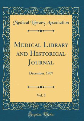 Medical Library and Historical Journal, Vol. 5: December, 1907 (Classic Reprint) - Association, Medical Library
