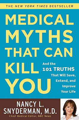 Medical Myths That Can Kill You: And the 101 Truths That Will Save, Extend, and Improve Your Life - Snyderman, Nancy L, MD