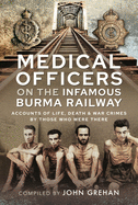 Medical Officers on the Infamous Burma Railway: Accounts of Life, Death and War Crimes by Those Who Were There With F-Force