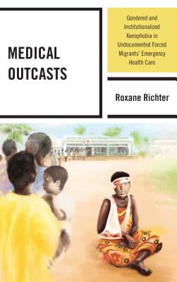 Medical Outcasts: Gendered and Institutionalized Xenophobia in Undocumented Forced Migrants' Emergency Health Care - Richter, Roxane