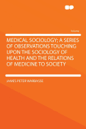 Medical Sociology; A Series of Observations Touching Upon the Sociology of Health and the Relations of Medicine to Society