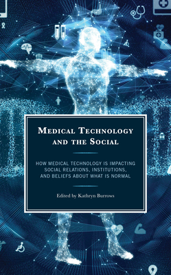 Medical Technology and the Social: How Medical Technology Is Impacting Social Relations, Institutions, and Beliefs about What Is Normal - Burrows, Kathryn (Contributions by), and Ali, Misria Shaik (Contributions by)