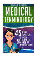 Medical Terminology: 45 Mins or Less to Easily Breakdown the Language of Medicine Now!