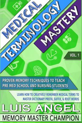 Medical Terminology Mastery: Proven Memory Techniques to Help Pre Med School and Nursing Students Learn How to Creatively Remember Medical Terms to Master Dictionary Prefix, Suffix, & Root Words - Echeverria, Luis Angel