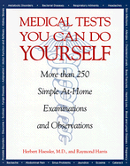 Medical Tests You Can Do Yourself: Safe, Simple Procedures for Diagnosing Illnesses, Injuries, & Other Medical Conditions at Home - Haessler, Herbert