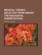 Medical Theses: Selected from Among the Inaugural Dissertations...