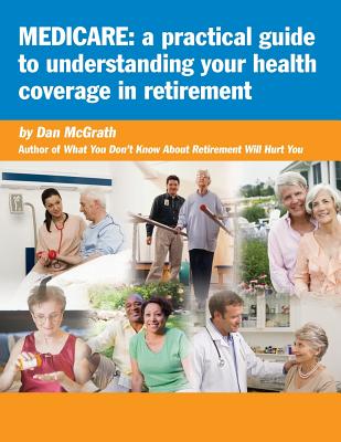 Medicare: A Practical Guide to Understanding Your Health Coverage - McGrath, Dan