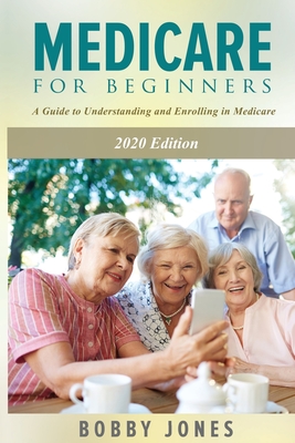 Medicare for Beginners 2020: A Guide to Understanding and Enrolling in Medicare - Jones, Bobby