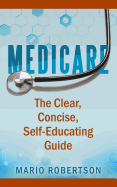 Medicare: The Clear, Concise, Self-Educating Guide