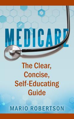 Medicare: The Clear, Concise, Self-Educating Guide - Robertson, Mario