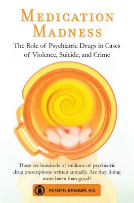 Medication Madness: The Role of Psychiatric Drugs in Cases of Violence, Suicide, and Crime - Breggin, Peter R, MD