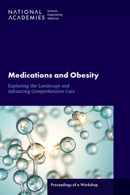 Medications and Obesity: Exploring the Landscape and Advancing Comprehensive Care: Proceedings of a Workshop - National Academies of Sciences Engineering and Medicine, and Health and Medicine Division, and Food and Nutrition Board