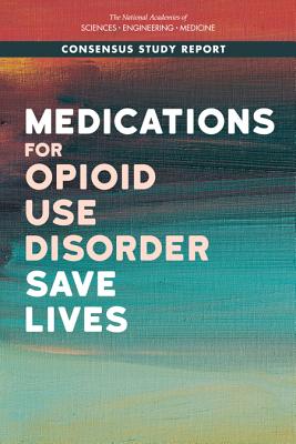 Medications for Opioid Use Disorder Save Lives - National Academies of Sciences, Engineering, and Medicine, and Health and Medicine Division, and Board on Health Sciences Policy