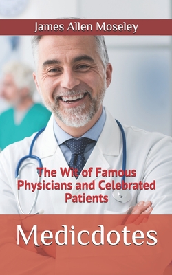 Medicdotes: The Wit of Famous Physicians and Celebrated Patients - Moseley, James Allen