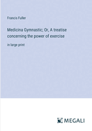 Medicina Gymnastic; Or, A treatise concerning the power of exercise: in large print