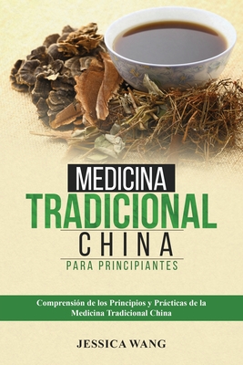 Medicina Tradicional China para Principiantes: Comprensin de Los Principios Y Prcticas de la Medicina Tradicional China - Wang, Jessica