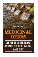 Medicinal Herbs: 25 Useful Healing Herbs to Use, Grow, and Dry