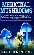 Medicinal Mushrooms: The COMPLETE GUIDE to Grow Psilocybin Mushrooms and Medicinal Properties