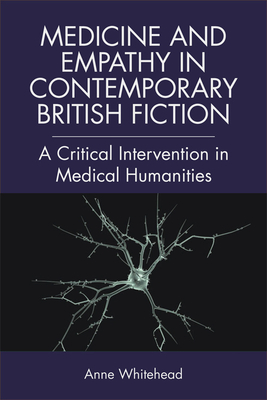 Medicine and Empathy in Contemporary British Fiction: A Critical Intervention in Medical Humanities - Whitehead, Anne
