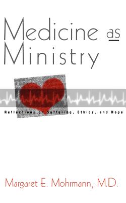 Medicine as Ministry: Reflections on Suffering, Ethics, and Hope - Mohrmann, Margaret E