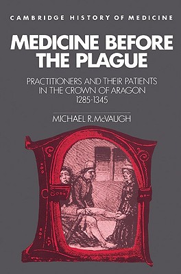 Medicine before the Plague: Practitioners and their Patients in the Crown of Aragon, 1285-1345 - McVaugh, Michael R.