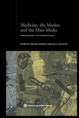 Medicine, the Market and the Mass Media: Producing Health in the Twentieth Century - Berridge, Virginia (Editor), and Loughlin, Kelly (Editor)